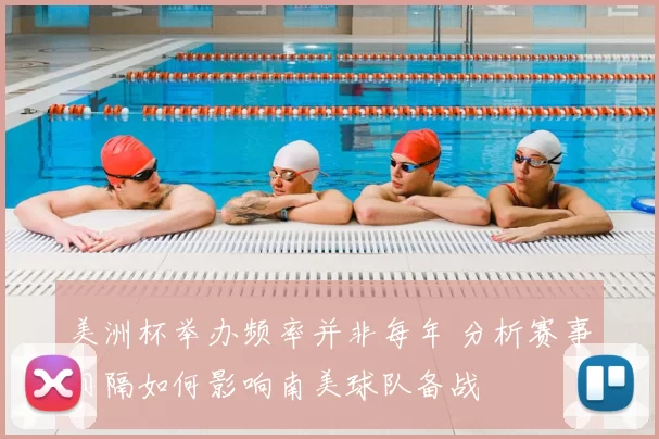 美洲杯举办频率并非每年 分析赛事间隔如何影响南美球队备战