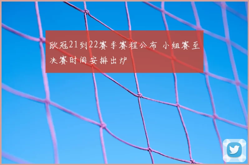 欧冠21到22赛季赛程公布 小组赛至决赛时间安排出炉