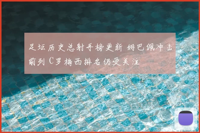 足坛历史总射手榜更新 姆巴佩冲击前列 C罗梅西排名仍受关注