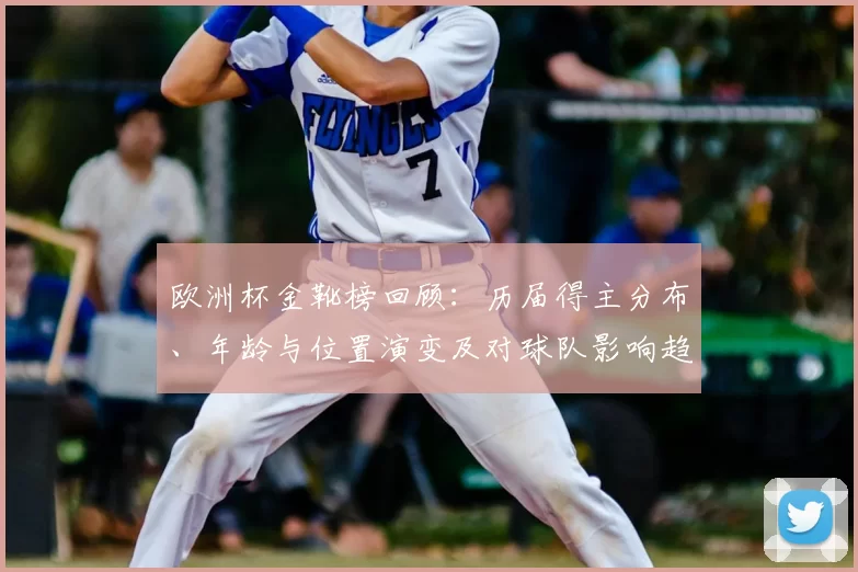 欧洲杯金靴榜回顾:历届得主分布、年龄与位置演变及对球队影响趋势