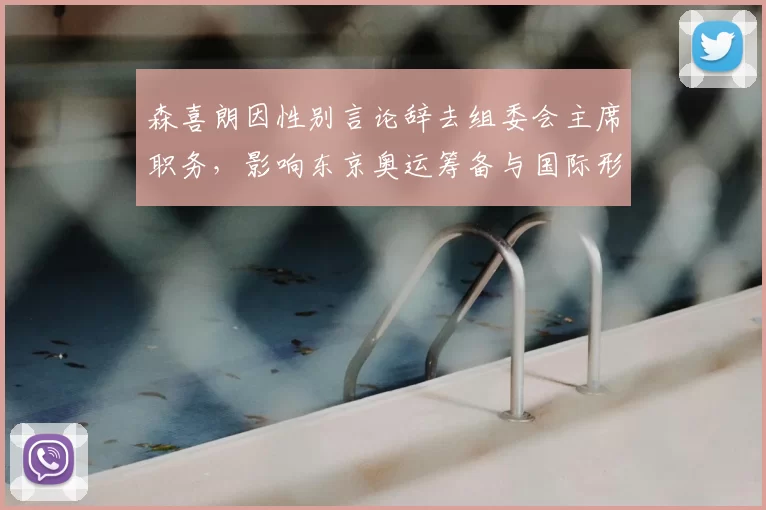 森喜朗因性别言论辞去组委会主席职务，影响东京奥运筹备与国际形象