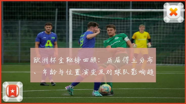 欧洲杯金靴榜回顾:历届得主分布、年龄与位置演变及对球队影响趋势