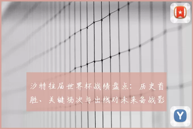 沙特往届世界杯战绩盘点：历史首胜、关键场次与出线对未来备战影响