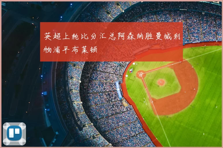 英超上轮比分汇总阿森纳胜曼城利物浦平布莱顿