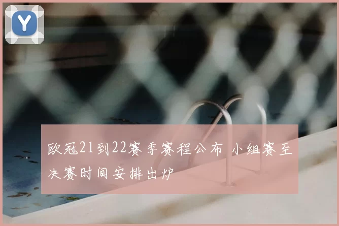 欧冠21到22赛季赛程公布 小组赛至决赛时间安排出炉