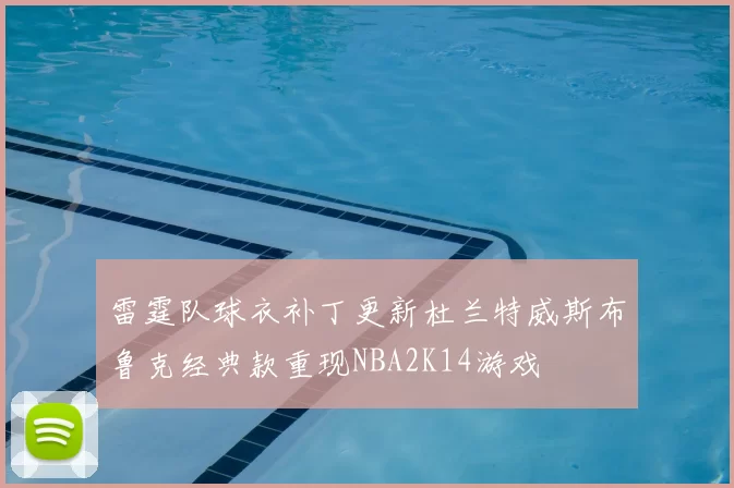 雷霆队球衣补丁更新杜兰特威斯布鲁克经典款重现NBA2K14游戏