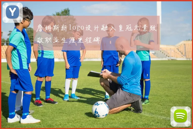 詹姆斯新logo设计融入皇冠元素致敬职业生涯里程碑