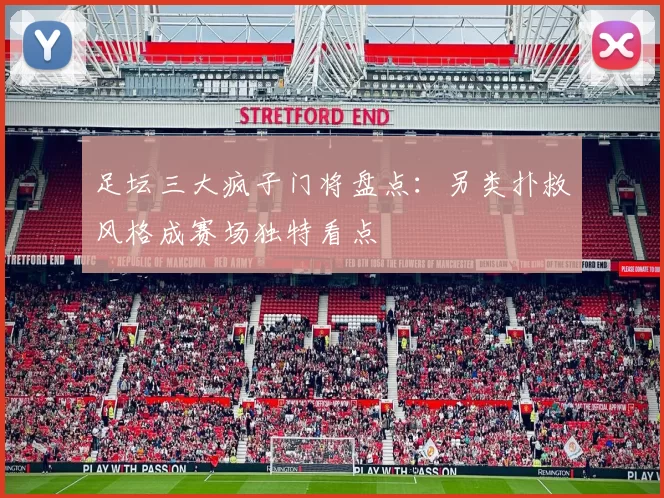 足坛三大疯子门将盘点：另类扑救风格成赛场独特看点