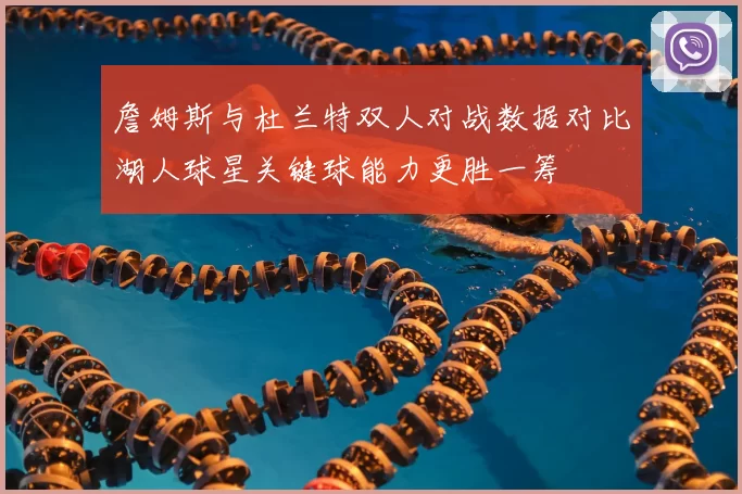 詹姆斯与杜兰特双人对战数据对比湖人球星关键球能力更胜一筹