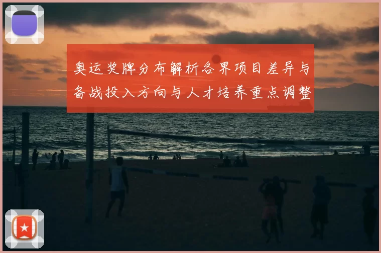 奥运奖牌分布解析各界项目差异与备战投入方向与人才培养重点调整