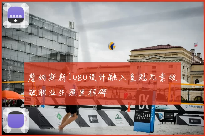 詹姆斯新logo设计融入皇冠元素致敬职业生涯里程碑