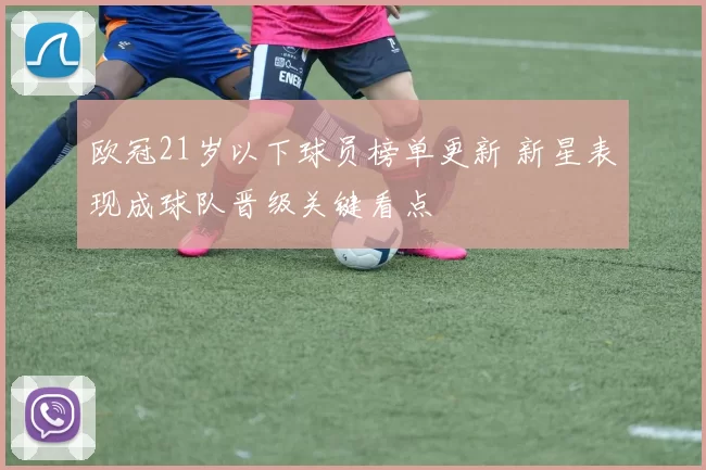 欧冠21岁以下球员榜单更新 新星表现成球队晋级关键看点