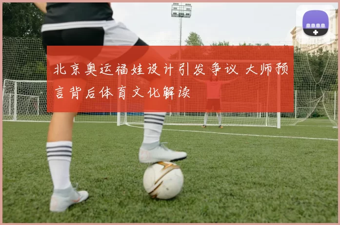 北京奥运福娃设计引发争议 大师预言背后体育文化解读