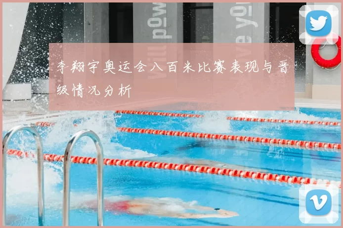 李翔宇奥运会八百米比赛表现与晋级情况分析