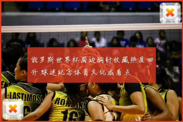 俄罗斯世界杯周边胸针收藏热度回升 球迷纪念体育文化成看点