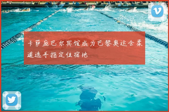 卡萨庞巴尔宾馆成为巴黎奥运会柔道选手指定住宿地