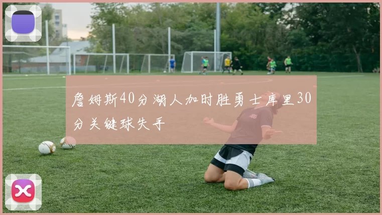 詹姆斯40分湖人加时胜勇士库里30分关键球失手