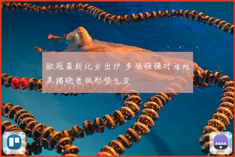 欧冠最新比分出炉 多场强强对话结果揭晓晋级形势生变