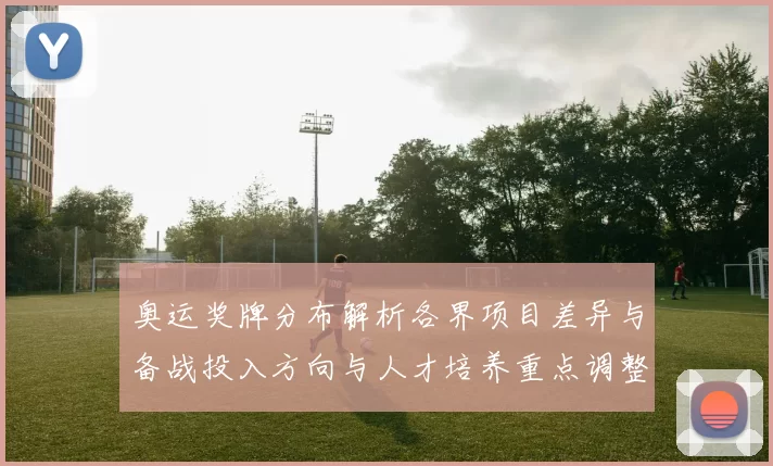 奥运奖牌分布解析各界项目差异与备战投入方向与人才培养重点调整