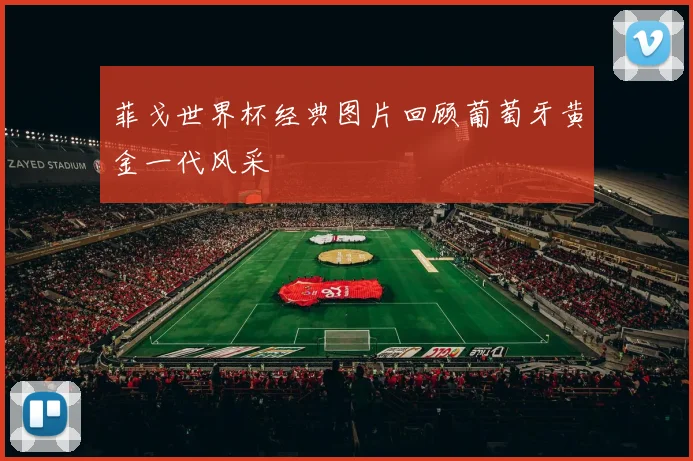 菲戈世界杯经典图片回顾葡萄牙黄金一代风采