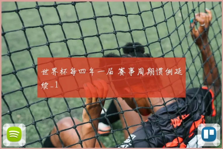 世界杯每四年一届 赛事周期惯例延续_1
