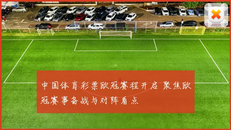 中国体育彩票欧冠赛程开启 聚焦欧冠赛事备战与对阵看点