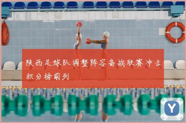 陕西足球队调整阵容备战联赛冲击积分榜前列