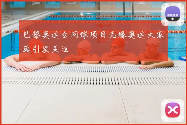 巴黎奥运会网球项目无缘奥运大家庭引发关注