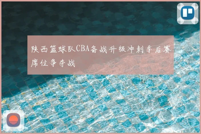陕西篮球队CBA备战升级冲刺季后赛席位争夺战
