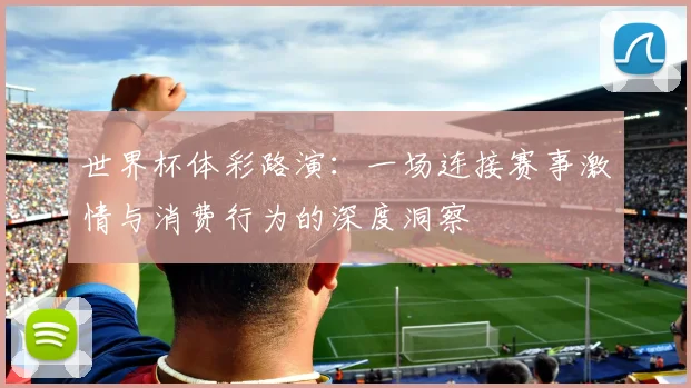 世界杯体彩路演：一场连接赛事激情与消费行为的深度洞察