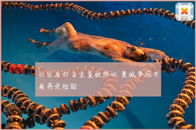 社区盾杯含金量被热议 曼城争冠开局再受检验