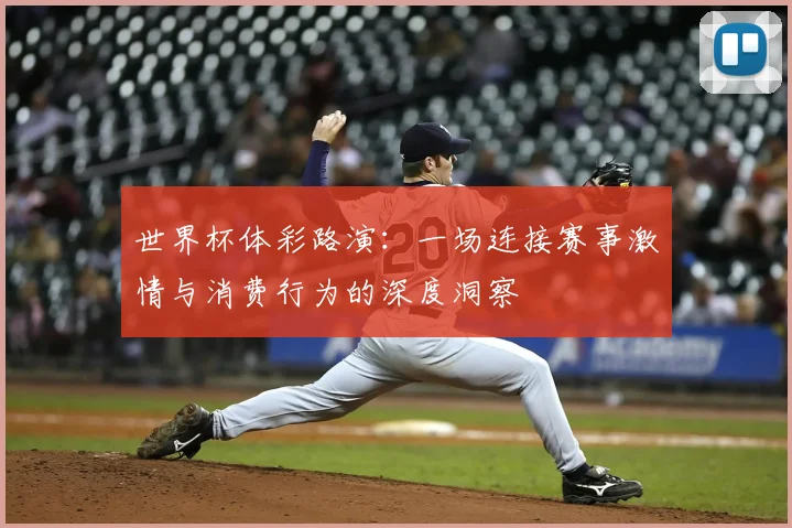 世界杯体彩路演：一场连接赛事激情与消费行为的深度洞察