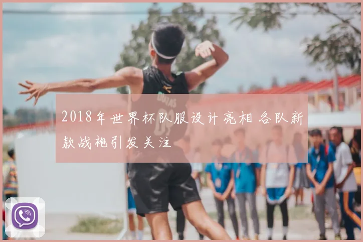 2018年世界杯队服设计亮相 各队新款战袍引发关注