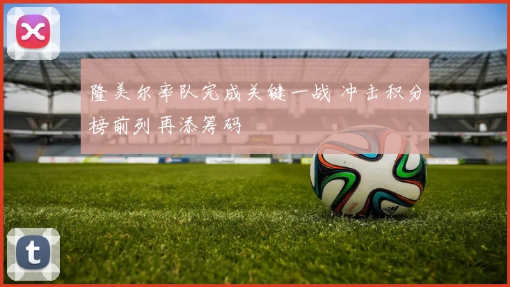 隆美尔率队完成关键一战 冲击积分榜前列再添筹码