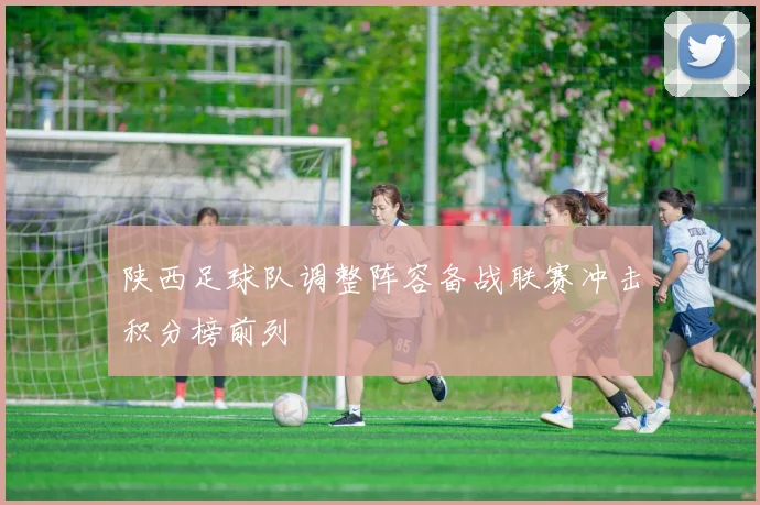 陕西足球队调整阵容备战联赛冲击积分榜前列