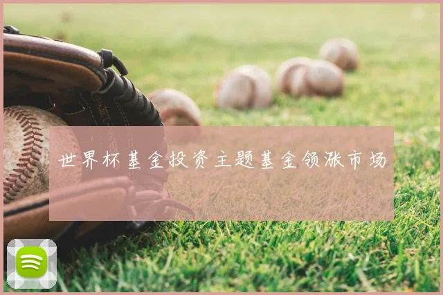 世界杯基金投资主题基金领涨市场